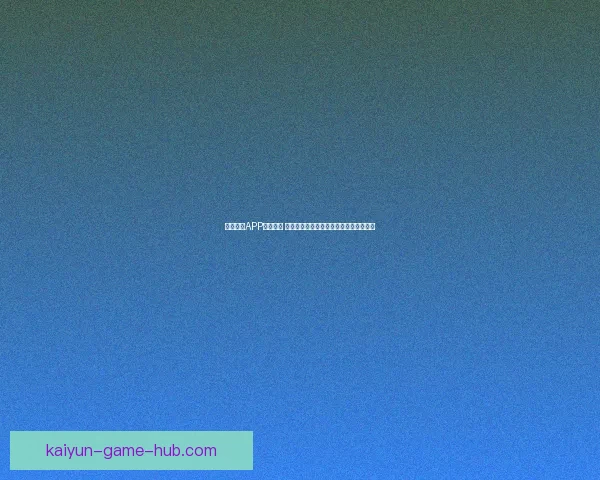 开云体育APP全面升级 体验更加流畅的体育赛事观看与互动功能